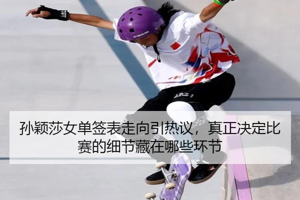 孙颖莎女单签表走向引热议，真正决定比赛的细节藏在哪些环节